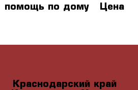 помощь по дому › Цена ­ 100 - Краснодарский край, Краснодар г. Услуги » Другие   